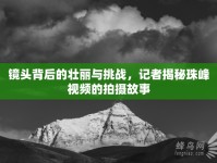 鏡頭背后的壯麗與挑戰(zhàn)，記者揭秘珠峰視頻的拍攝故事