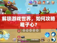 解鎖游戲世界，如何攻略稚子心？