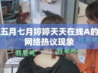 五月七月婷婷天天在線A的網(wǎng)絡(luò)熱議現(xiàn)象