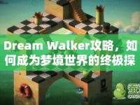 Dream Walker攻略，如何成為夢境世界的終極探險者？