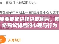 我要吃奶邊摸邊吃圖片，網絡熱議背后的心理與行為分析