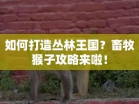 如何打造叢林王國(guó)？畜牧猴子攻略來(lái)啦！