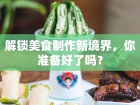 解鎖美食制作新境界，你準(zhǔn)備好了嗎？
