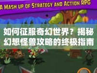 如何征服奇幻世界？揭秘幻想怪獸攻略的終極指南！