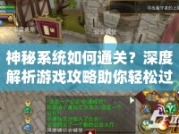 神秘系統(tǒng)如何通關(guān)？深度解析游戲攻略助你輕松過關(guān)！