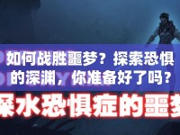 如何戰(zhàn)勝噩夢(mèng)？探索恐懼的深淵，你準(zhǔn)備好了嗎？