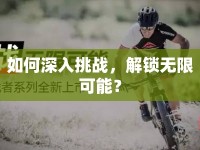 如何深入挑戰(zhàn)，解鎖無限可能？