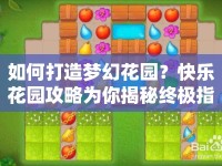 如何打造夢幻花園？快樂花園攻略為你揭秘終極指南！