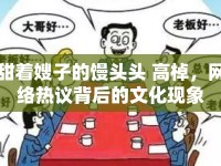 甜著嫂子的饅頭頭 高棹，網(wǎng)絡熱議背后的文化現(xiàn)象