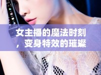 女主播的魔法時(shí)刻，變身特效的璀璨瞬間