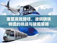 重塑高效路徑，凌鋼鋼鐵物流的挑戰(zhàn)與破局策略
