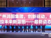 廣州鴻圖集團，創(chuàng)新驅動，共繪未來新藍圖——最新動態(tài)與戰(zhàn)略展望