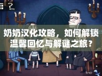 奶奶漢化攻略，如何解鎖溫馨回憶與解謎之旅？