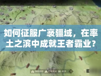 如何征服廣袤疆域，在率土之濱中成就王者霸業(yè)？