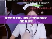 胖大肚女主播，網絡時代的獨特魅力與自我超越