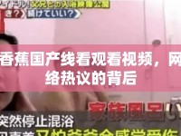 香蕉國產線看觀看視頻，網絡熱議的背后