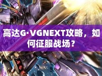 高達G·VGNEXT攻略，如何征服戰(zhàn)場？