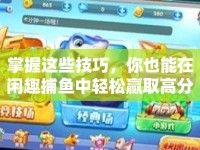 掌握這些技巧，你也能在閑趣捕魚中輕松贏取高分？