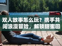 雙人故事怎么玩？攜手共闖浪漫冒險，解鎖甜蜜回憶！