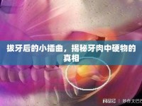 拔牙后的小插曲，揭秘牙肉中硬物的真相