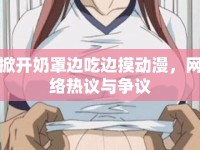 掀開(kāi)奶罩邊吃邊摸動(dòng)漫，網(wǎng)絡(luò)熱議與爭(zhēng)議