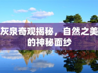 灰泉奇觀揭秘，自然之美的神秘面紗