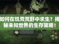如何在饑荒荒野中求生？揭秘未知世界的生存策略！
