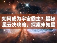 如何成為宇宙霸主？揭秘星云決攻略，探索未知星域！