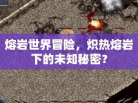 熔巖世界冒險(xiǎn)，熾熱熔巖下的未知秘密？