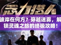 彼岸在何方？穿越迷霧，解鎖靈魂之旅的終極攻略！