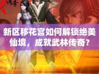 新區(qū)移花宮如何解鎖絕美仙境，成就武林傳奇？