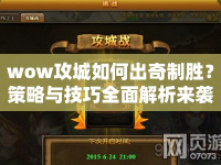 wow攻城如何出奇制勝？策略與技巧全面解析來(lái)襲！