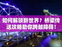 如何解鎖新世界？橋梁傳送攻略助你跨越障礙！