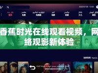 香蕉時光在線觀看視頻，網(wǎng)絡(luò)觀影新體驗