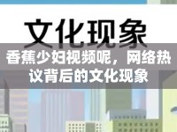 香蕉少婦視頻呢，網(wǎng)絡(luò)熱議背后的文化現(xiàn)象