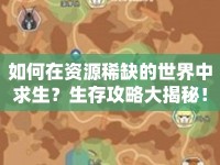 如何在資源稀缺的世界中求生？生存攻略大揭秘！
