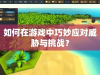 如何在游戲中巧妙應對威脅與挑戰(zhàn)？