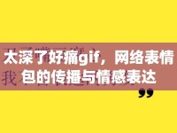 太深了好痛gif，網(wǎng)絡(luò)表情包的傳播與情感表達(dá)