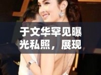 于文華罕見(jiàn)曝光私照，展現(xiàn)真實(shí)生活的一面