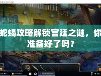 蛇蝎攻略解鎖宮廷之謎，你準(zhǔn)備好了嗎？