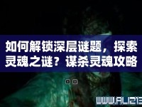 如何解鎖深層謎題，探索靈魂之謎？謀殺靈魂攻略等你來揭秘！