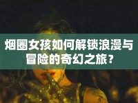 煙圈女孩如何解鎖浪漫與冒險(xiǎn)的奇幻之旅？