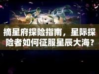 摘星府探險(xiǎn)指南，星際探險(xiǎn)者如何征服星辰大海？