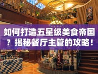如何打造五星級(jí)美食帝國(guó)？揭秘餐廳主管的攻略！