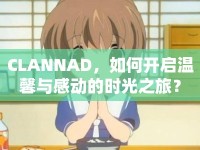 CLANNAD，如何開啟溫馨與感動的時光之旅？