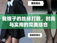 我嫂子的絲襪打膠，時(shí)尚與實(shí)用的完美結(jié)合
