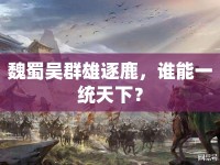 魏蜀吳群雄逐鹿，誰能一統(tǒng)天下？