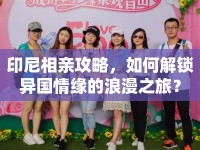 印尼相親攻略，如何解鎖異國(guó)情緣的浪漫之旅？