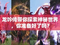 龍吟傳帶你探索神秘世界，你準(zhǔn)備好了嗎？