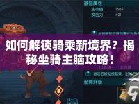 如何解鎖騎乘新境界？揭秘坐騎主腦攻略！